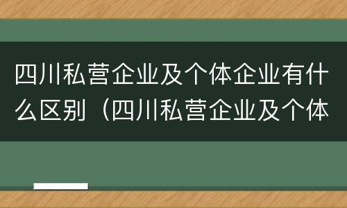 四川私营企业及个体企业有什么区别（四川私营企业及个体企业有什么区别和联系）