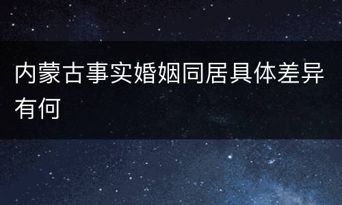 内蒙古事实婚姻同居具体差异有何