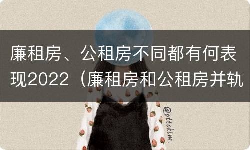廉租房、公租房不同都有何表现2022（廉租房和公租房并轨了吗）