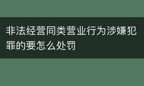 非法经营同类营业行为涉嫌犯罪的要怎么处罚
