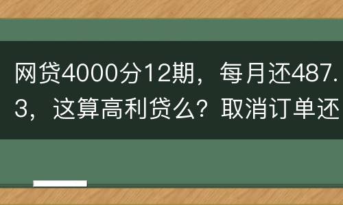 网贷4000分12期，每月还487.3，这算高利贷么？取消订单还取消不了