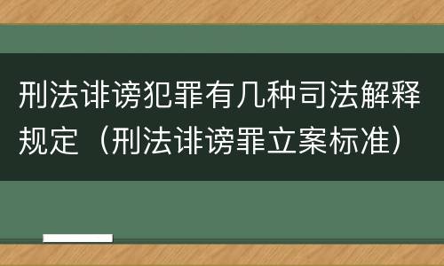 刑法诽谤犯罪有几种司法解释规定（刑法诽谤罪立案标准）