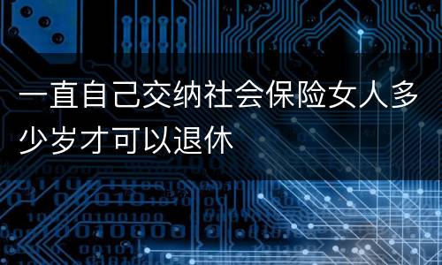 一直自己交纳社会保险女人多少岁才可以退休