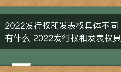 2022发行权和发表权具体不同有什么 2022发行权和发表权具体不同有什么意义