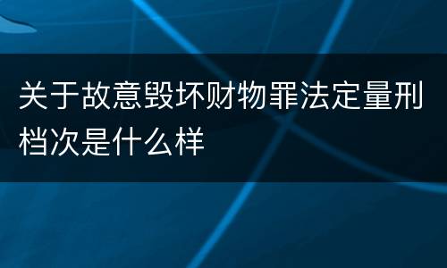 关于故意毁坏财物罪法定量刑档次是什么样