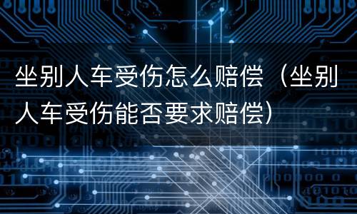 坐别人车受伤怎么赔偿（坐别人车受伤能否要求赔偿）