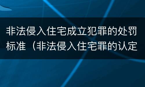 非法侵入住宅成立犯罪的处罚标准（非法侵入住宅罪的认定与处罚）