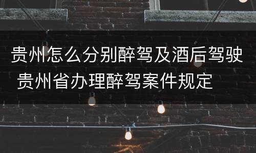 贵州怎么分别醉驾及酒后驾驶 贵州省办理醉驾案件规定