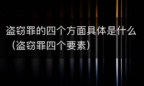 盗窃罪的四个方面具体是什么（盗窃罪四个要素）