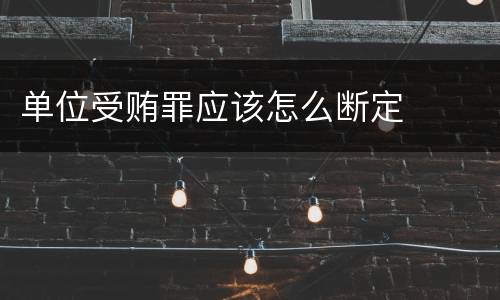 单位受贿罪应该怎么断定