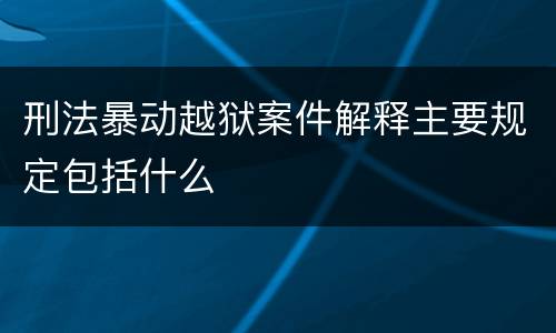 刑法暴动越狱案件解释主要规定包括什么