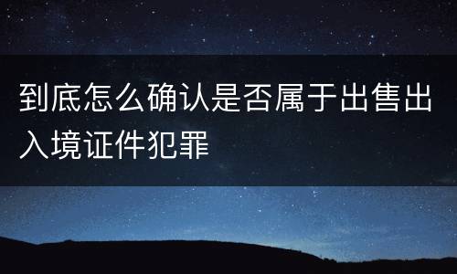 到底怎么确认是否属于出售出入境证件犯罪