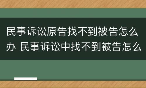 民事诉讼原告找不到被告怎么办 民事诉讼中找不到被告怎么办