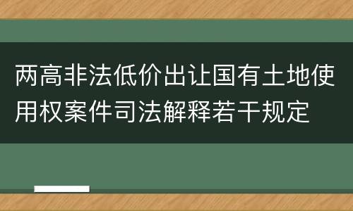 两高非法低价出让国有土地使用权案件司法解释若干规定