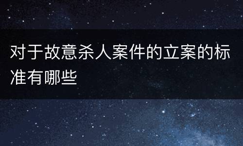 对于故意杀人案件的立案的标准有哪些