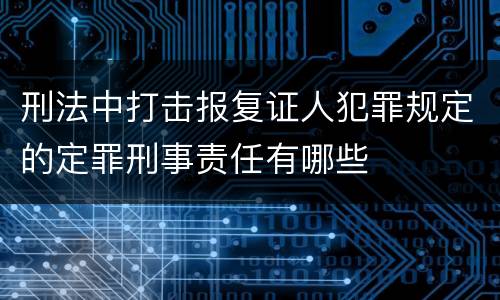 刑法中打击报复证人犯罪规定的定罪刑事责任有哪些