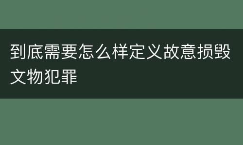 到底需要怎么样定义故意损毁文物犯罪