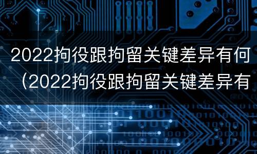 2022拘役跟拘留关键差异有何（2022拘役跟拘留关键差异有何影响）
