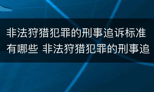 非法狩猎犯罪的刑事追诉标准有哪些 非法狩猎犯罪的刑事追诉标准有哪些条款