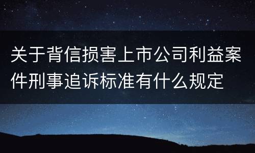 关于背信损害上市公司利益案件刑事追诉标准有什么规定