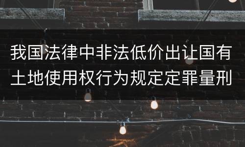 我国法律中非法低价出让国有土地使用权行为规定定罪量刑标准