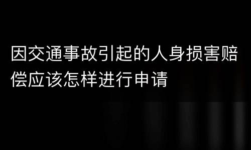 因交通事故引起的人身损害赔偿应该怎样进行申请
