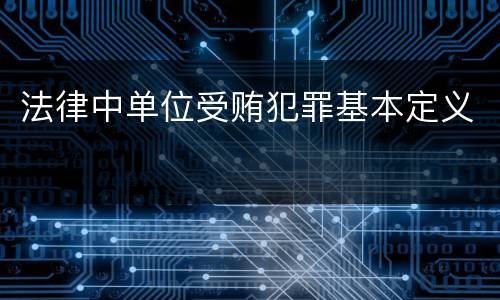 法律中单位受贿犯罪基本定义