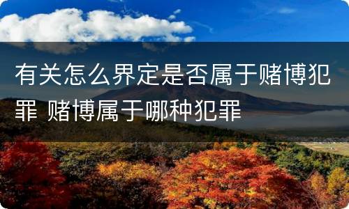 有关怎么界定是否属于赌博犯罪 赌博属于哪种犯罪
