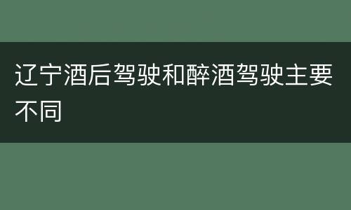 辽宁酒后驾驶和醉酒驾驶主要不同
