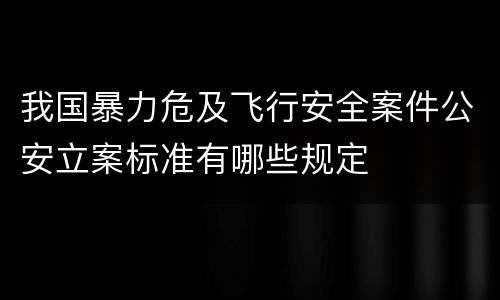 我国暴力危及飞行安全案件公安立案标准有哪些规定