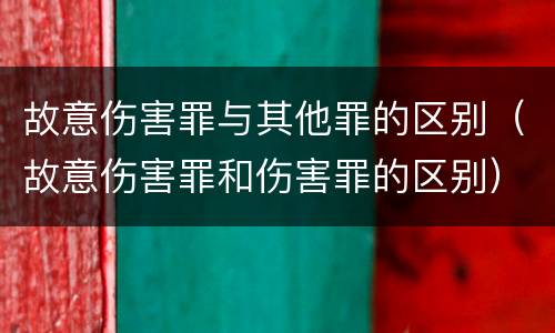 故意伤害罪与其他罪的区别（故意伤害罪和伤害罪的区别）