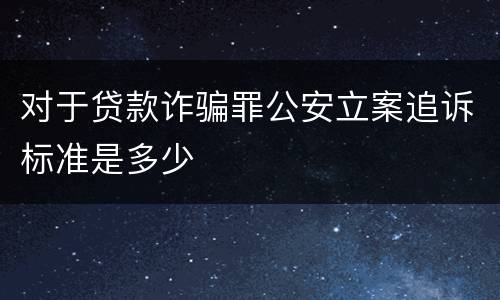 对于贷款诈骗罪公安立案追诉标准是多少