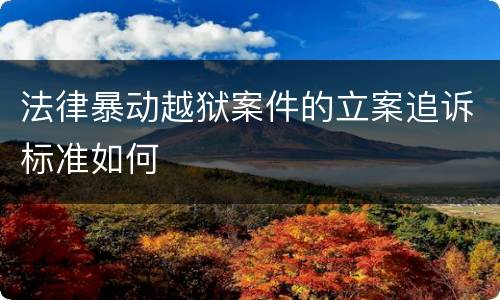 法律暴动越狱案件的立案追诉标准如何