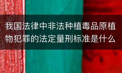我国法律中非法种植毒品原植物犯罪的法定量刑标准是什么