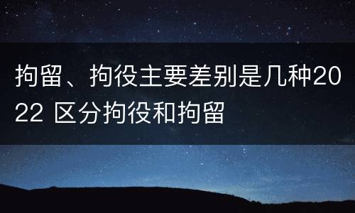 拘留、拘役主要差别是几种2022 区分拘役和拘留