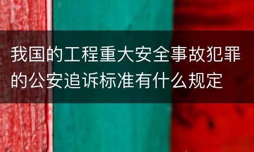我国的工程重大安全事故犯罪的公安追诉标准有什么规定