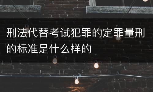 刑法代替考试犯罪的定罪量刑的标准是什么样的