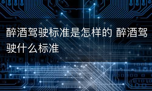 醉酒驾驶标准是怎样的 醉酒驾驶什么标准