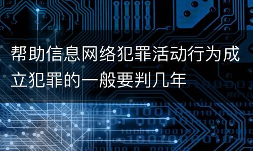 帮助信息网络犯罪活动行为成立犯罪的一般要判几年