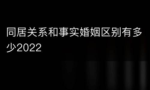 同居关系和事实婚姻区别有多少2022