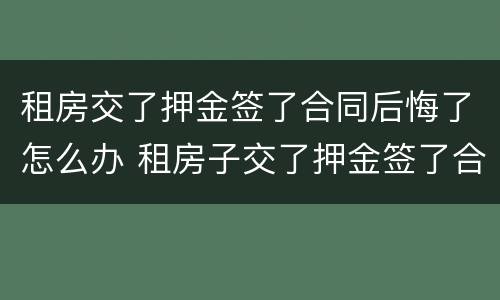 租房交了押金签了合同后悔了怎么办 租房子交了押金签了合同不想租了怎么办