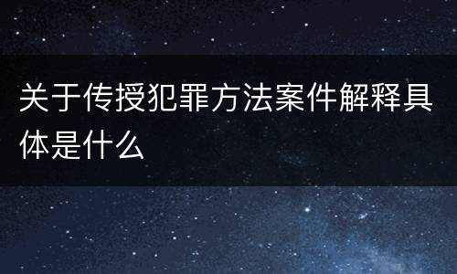 关于传授犯罪方法案件解释具体是什么