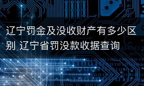 辽宁罚金及没收财产有多少区别 辽宁省罚没款收据查询
