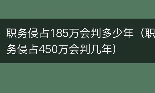 职务侵占185万会判多少年（职务侵占450万会判几年）