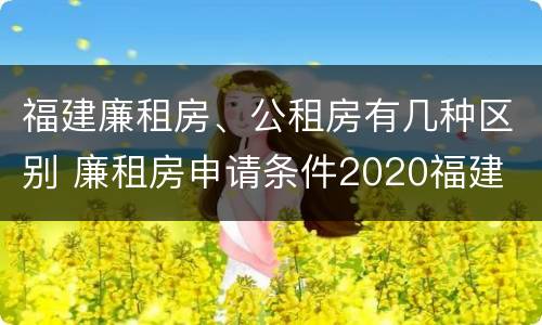 福建廉租房、公租房有几种区别 廉租房申请条件2020福建