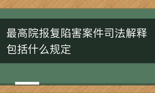 最高院报复陷害案件司法解释包括什么规定
