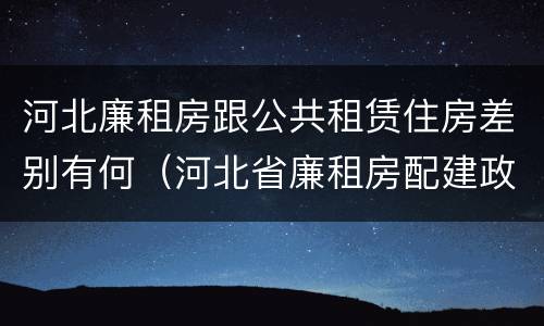 河北廉租房跟公共租赁住房差别有何（河北省廉租房配建政策）