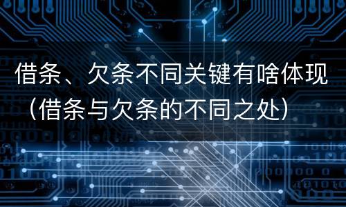 借条、欠条不同关键有啥体现（借条与欠条的不同之处）