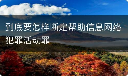 到底要怎样断定帮助信息网络犯罪活动罪