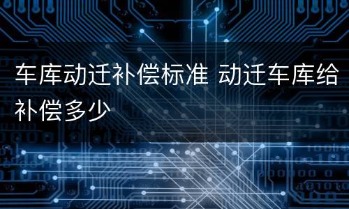 车库动迁补偿标准 动迁车库给补偿多少